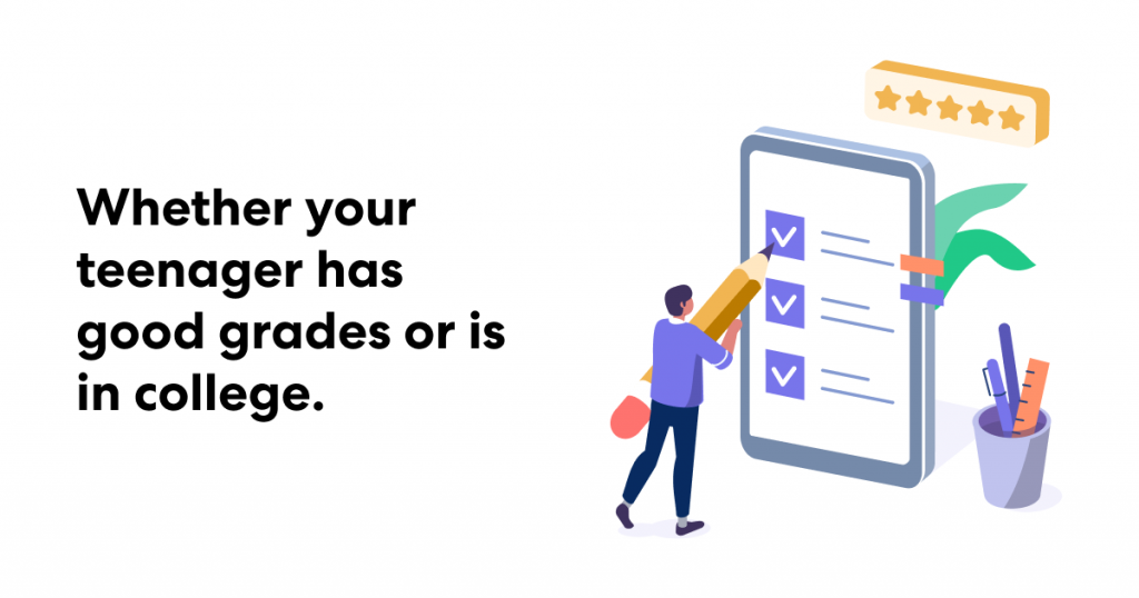 Whether your teenager has good grades or is in college.